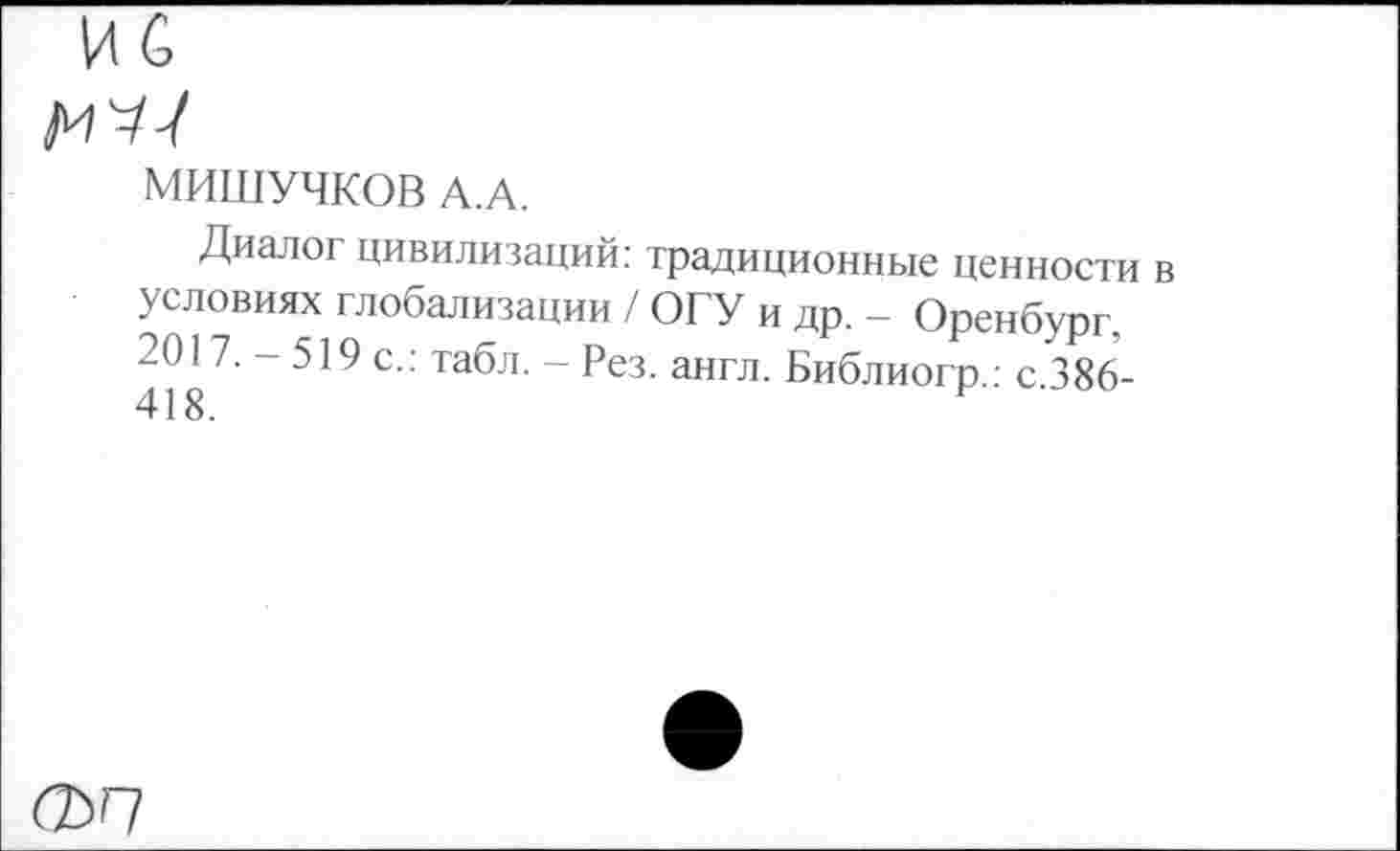 ﻿МИШУЧКОВ А.А.
Диалог цивилизаций; традиционные ценности условиях глобализации / ОГУ и др. - Оренбург, 2017. - 519 с.: табл. - Рез. англ. Библиогр.: с.386-
СЪП